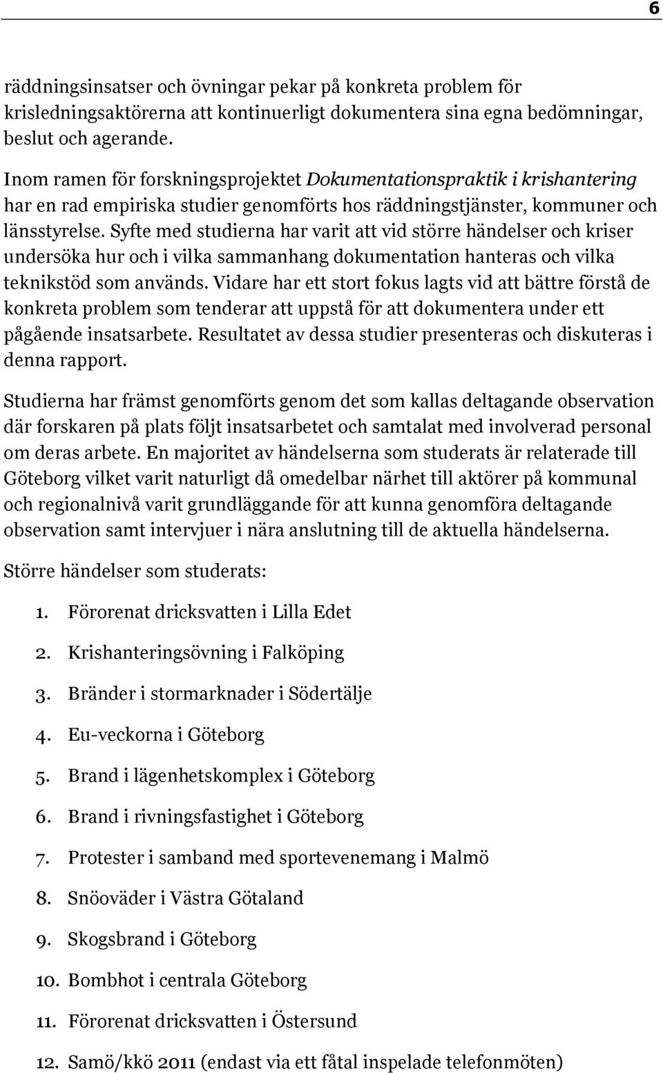Syfte med studierna har varit att vid större händelser och kriser undersöka hur och i vilka sammanhang dokumentation hanteras och vilka teknikstöd som används.