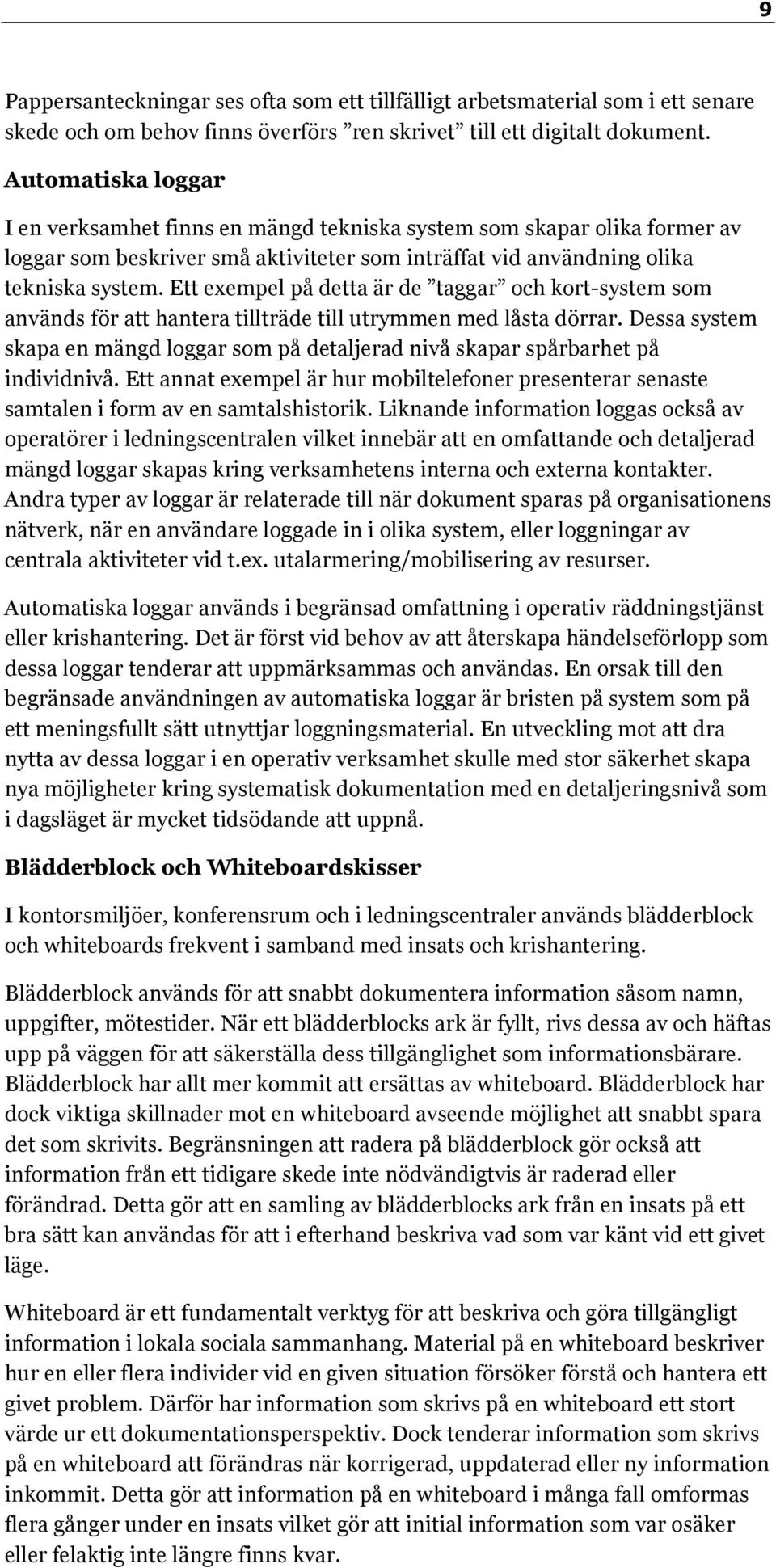 Ett exempel på detta är de taggar och kort-system som används för att hantera tillträde till utrymmen med låsta dörrar.