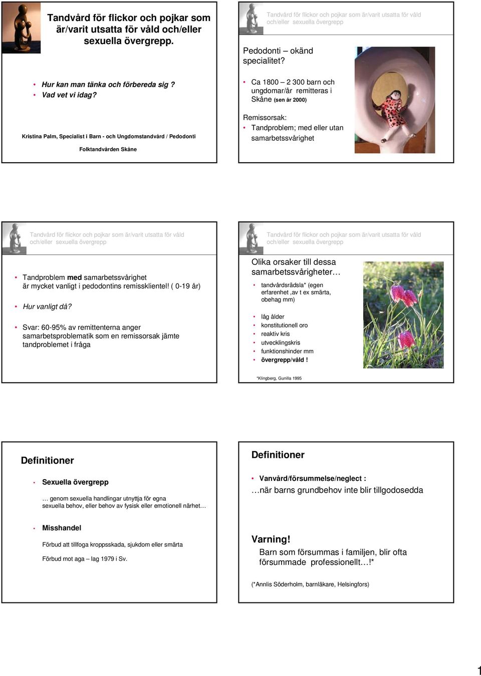Ca 1800 2 300 barn och ungdomar/år remitteras i Skåne (sen år 2000) Remissorsak: Tandproblem; med eller utan samarbetssvårighet Tandproblem med samarbetssvårighet är mycket vanligt i pedodontins