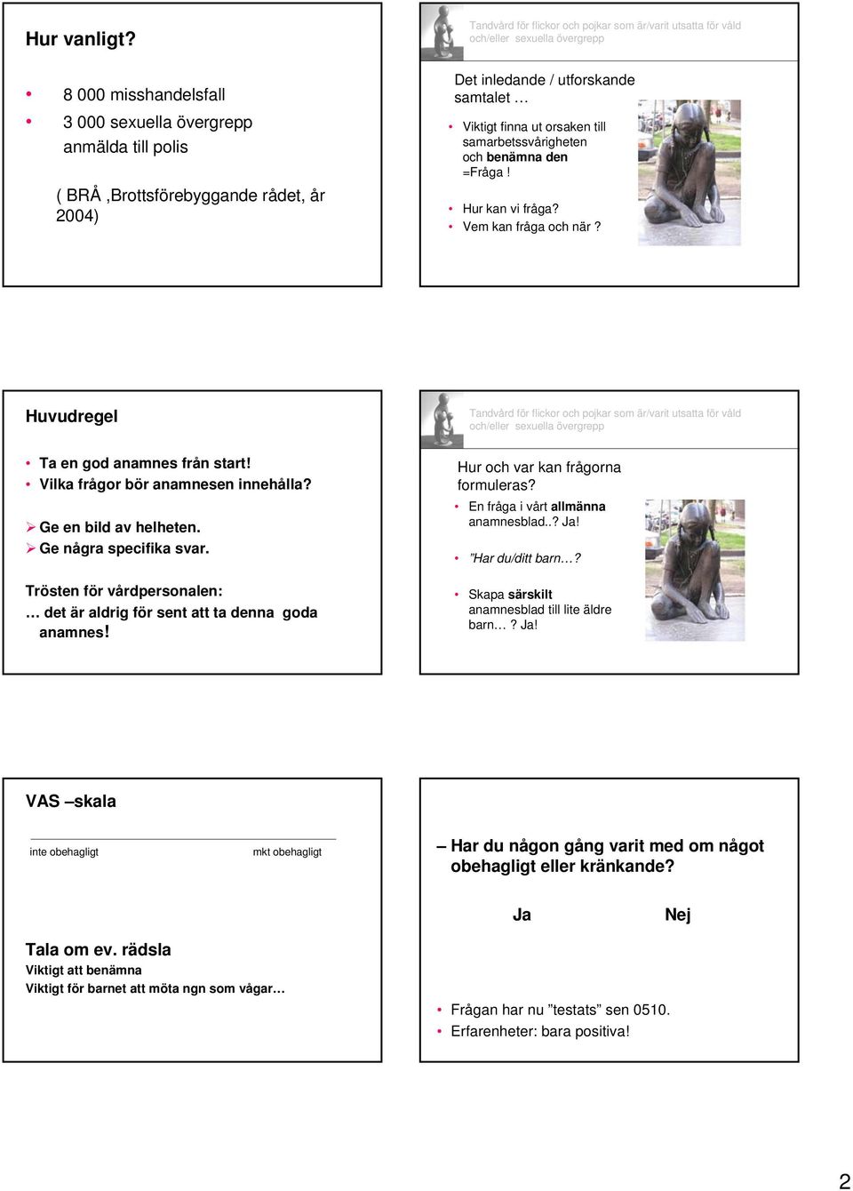 benämna den =Fråga! Hur kan vi fråga? Vem kan fråga och när? Huvudregel Ta en god anamnes från start! Vilka frågor bör anamnesen innehålla? Ge en bild av helheten. Ge några specifika svar.