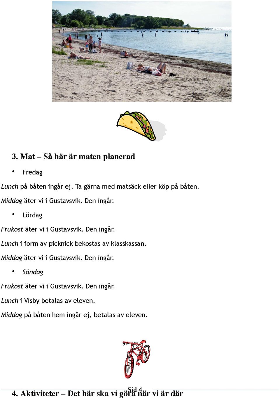 Middag äter vi i Gustavsvik. Den ingår. Söndag Frukost äter vi i Gustavsvik. Den ingår. Lunch i Visby betalas av eleven.