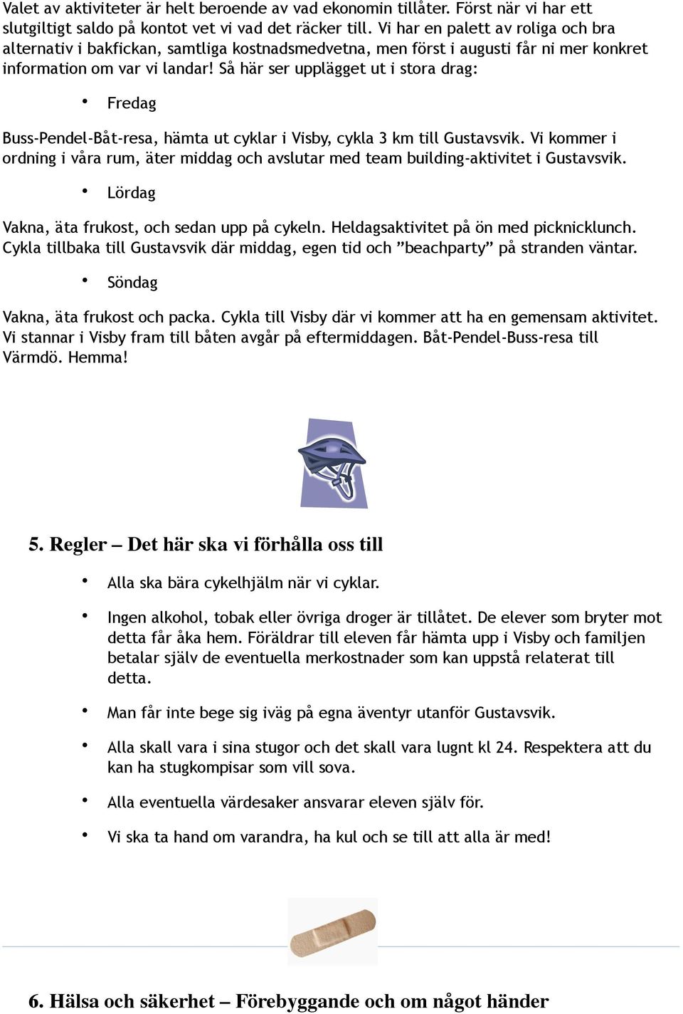 Buss-Pendel-Båt-resa, hämta ut cyklar i Visby, cykla 3 km till Gustavsvik. Vi kommer i ordning i våra rum, äter middag och avslutar med team building-aktivitet i Gustavsvik.