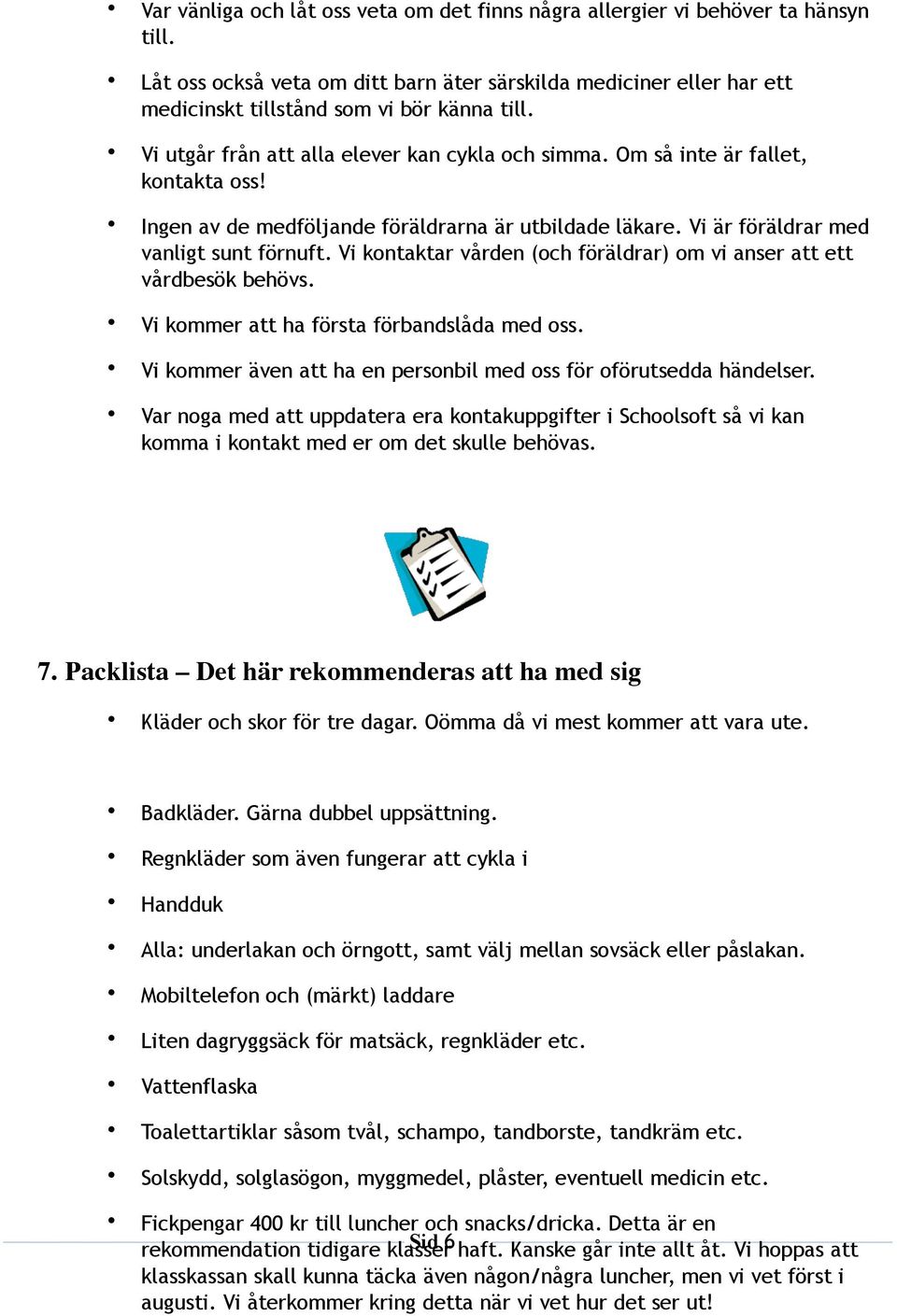 Vi kontaktar vården (och föräldrar) om vi anser att ett vårdbesök behövs. Vi kommer att ha första förbandslåda med oss. Vi kommer även att ha en personbil med oss för oförutsedda händelser.