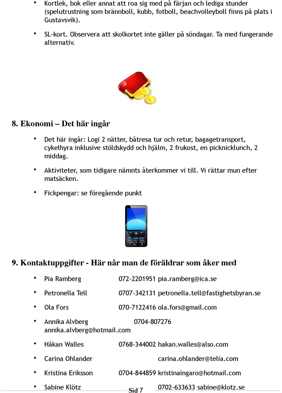 Ekonomi Det här ingår Det här ingår: Logi 2 nätter, båtresa tur och retur, bagagetransport, cykelhyra inklusive stöldskydd och hjälm, 2 frukost, en picknicklunch, 2 middag.
