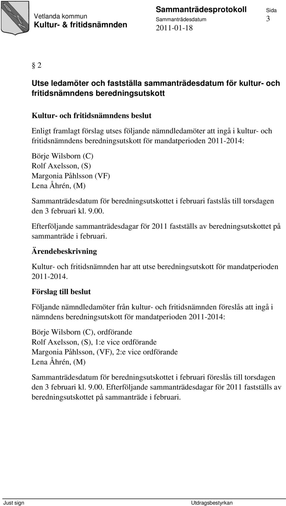 fastslås till torsdagen den 3 februari kl. 9.00. Efterföljande sammanträdesdagar för 2011 fastställs av beredningsutskottet på sammanträde i februari.