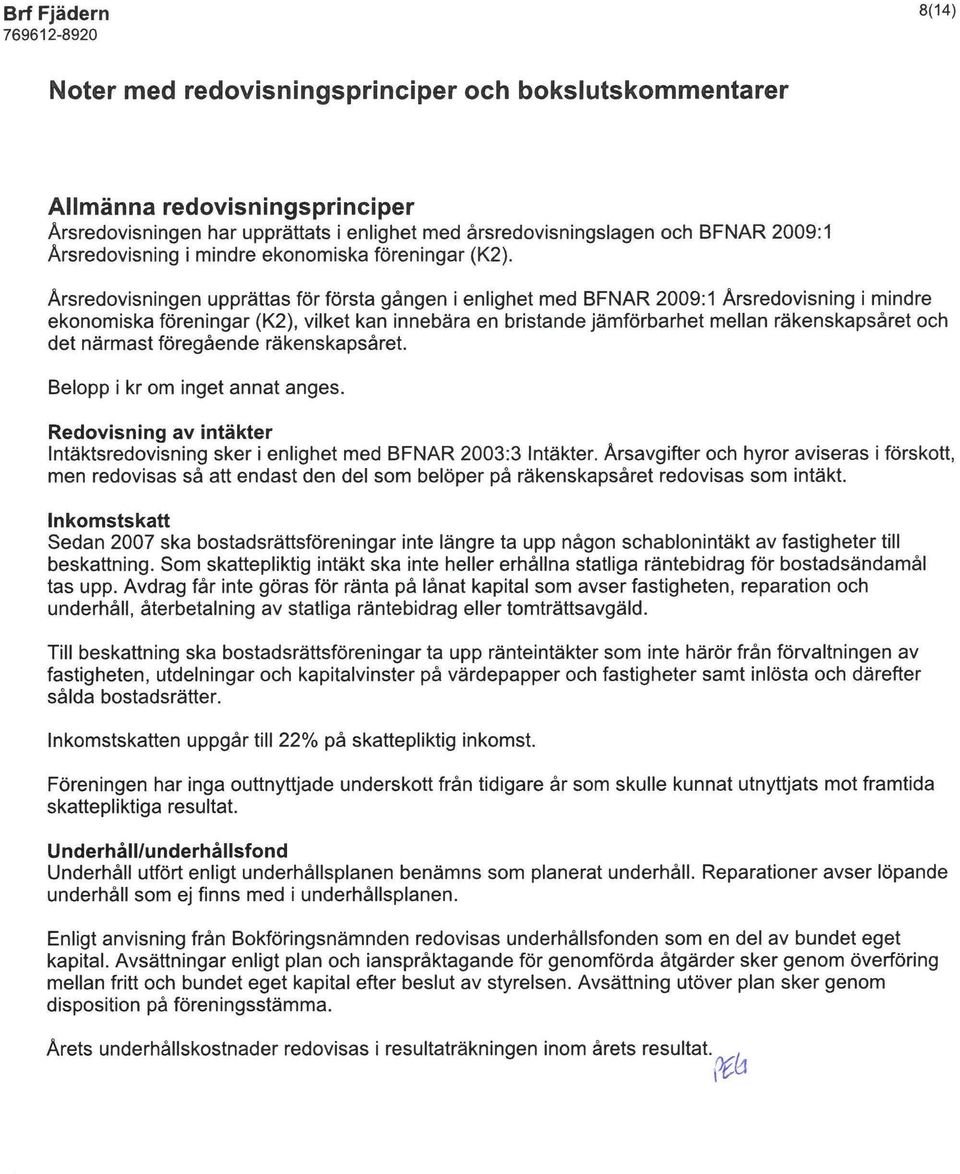 Årsredovisningen upprättas för första gången i enlighet med BFNAR 2009:1 Årsredovisning i mindre ekonomiska föreningar (K2), vilket kan innebära en bristande jämförbarhet mellan räkenskapsåret och