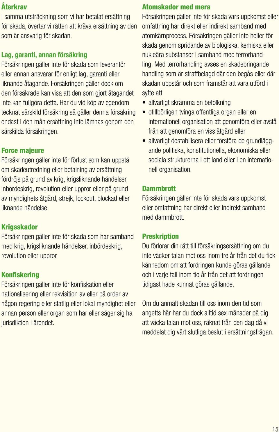 Försäkringen gäller dock om den försäkrade kan visa att den som gjort åtagandet inte kan fullgöra detta.