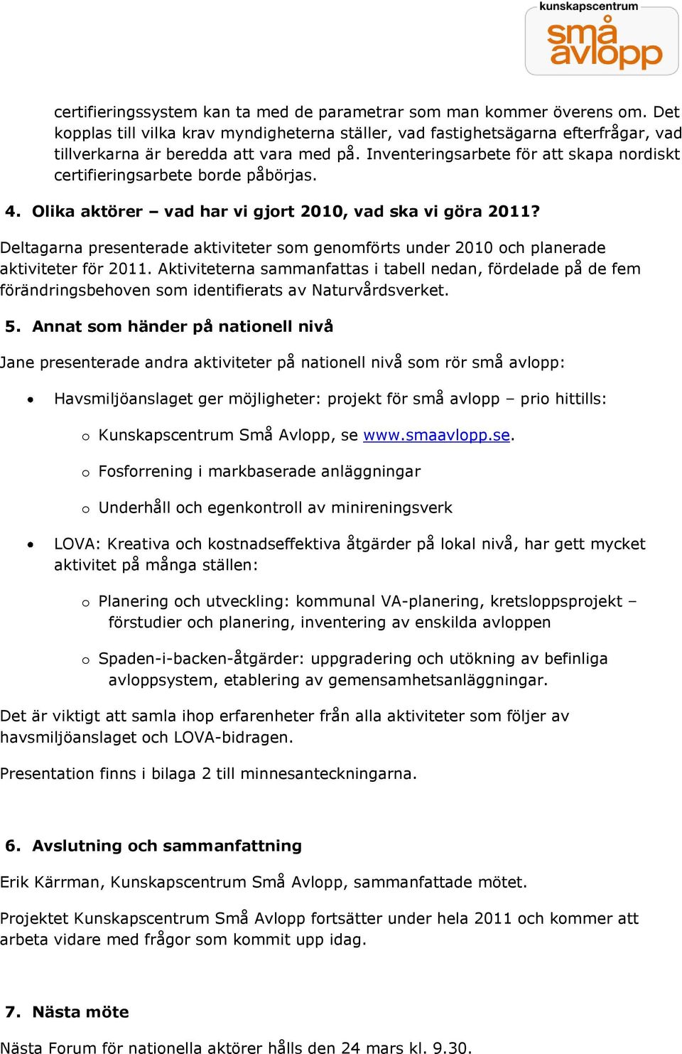 Inventeringsarbete för att skapa nordiskt certifieringsarbete borde påbörjas. 4. Olika aktörer vad har vi gjort 2010, vad ska vi göra 2011?