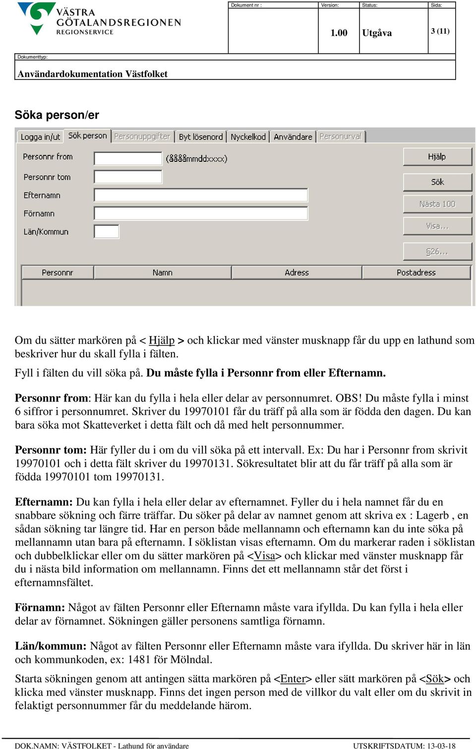 Skriver du 19970101 får du träff på alla som är födda den dagen. Du kan bara söka mot Skatteverket i detta fält och då med helt personnummer.