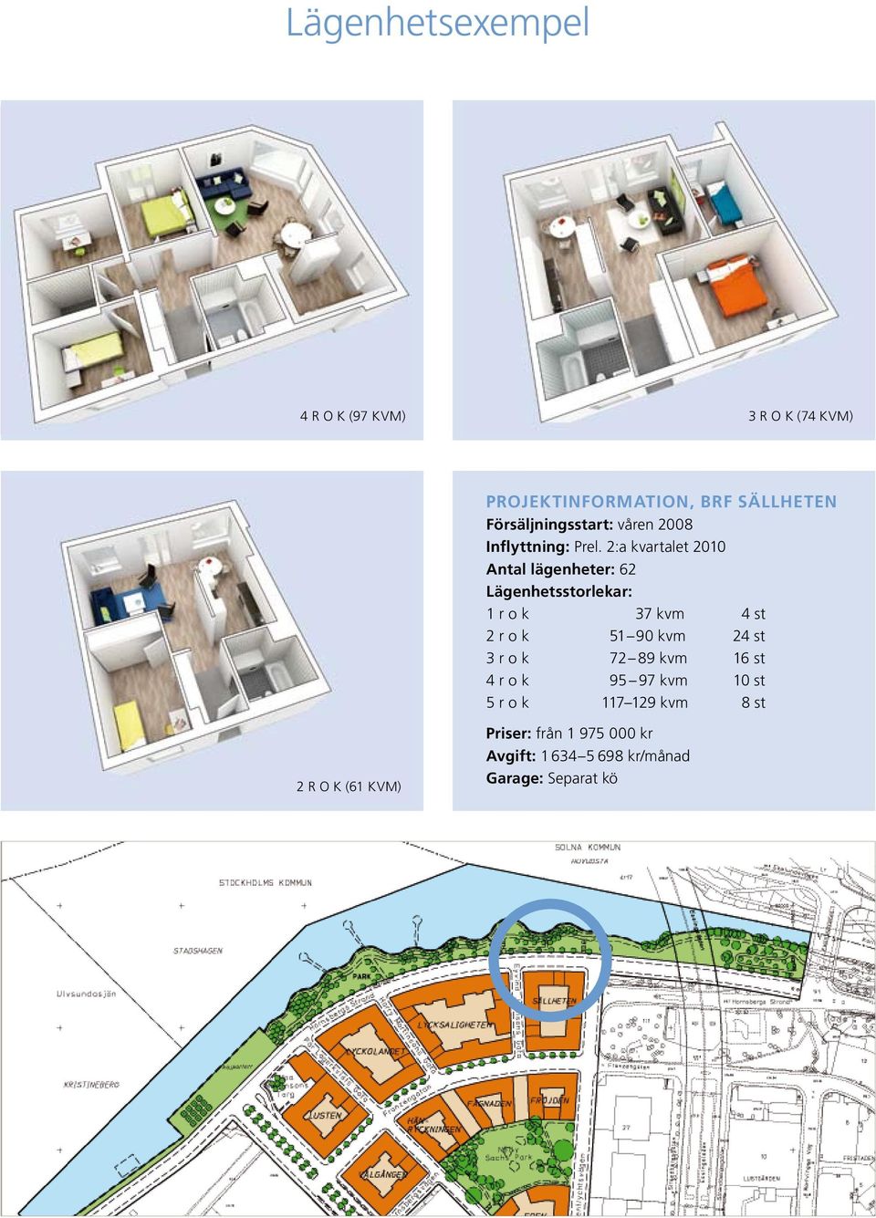 2:a kvartalet 2010 Antal lägenheter: 62 Lägenhetsstorlekar: 1 r o k 37 kvm 4 st 2 r o k 51 90 kvm 24
