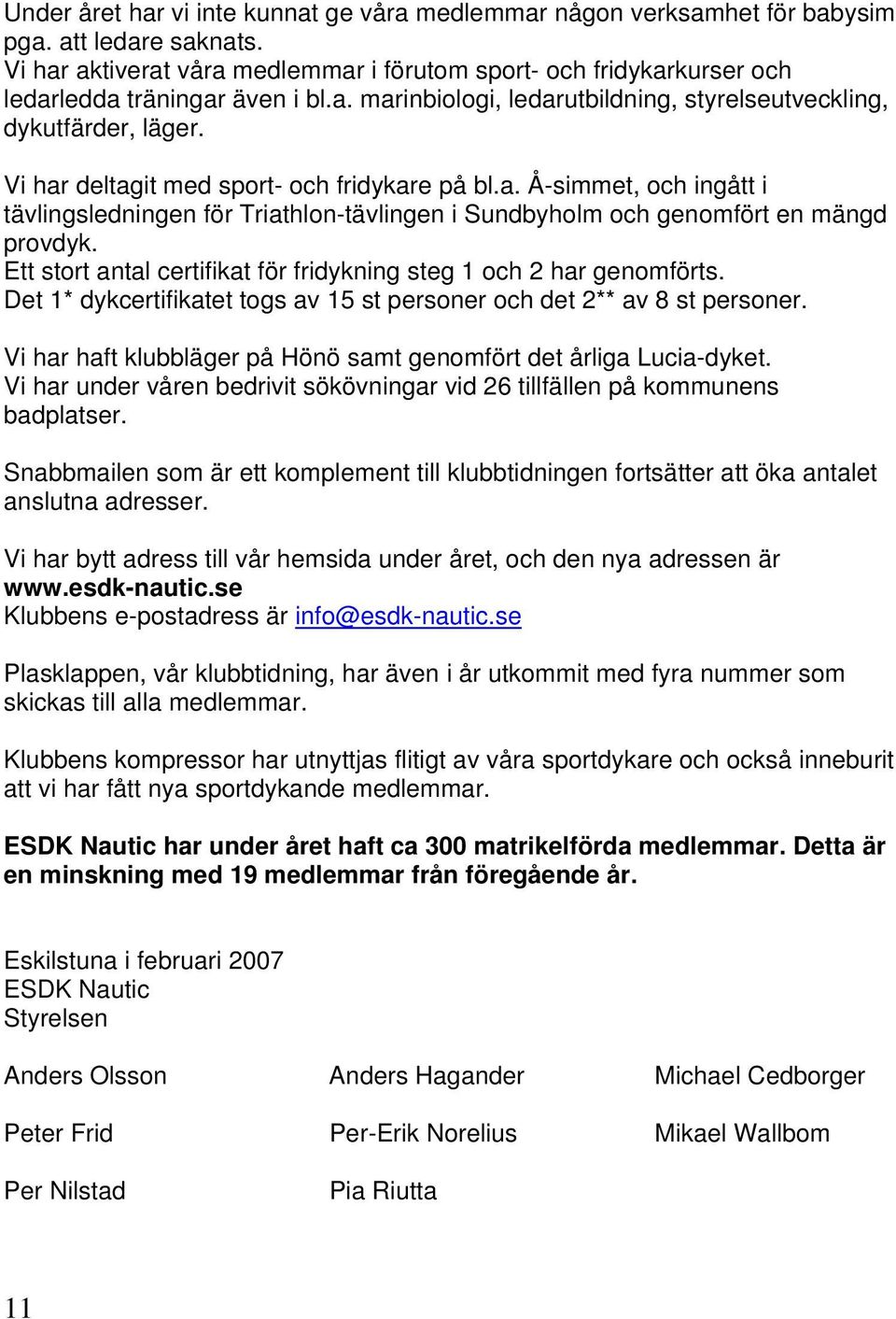 Vi har deltagit med sport- och fridykare på bl.a. Å-simmet, och ingått i tävlingsledningen för Triathlon-tävlingen i Sundbyholm och genomfört en mängd provdyk.