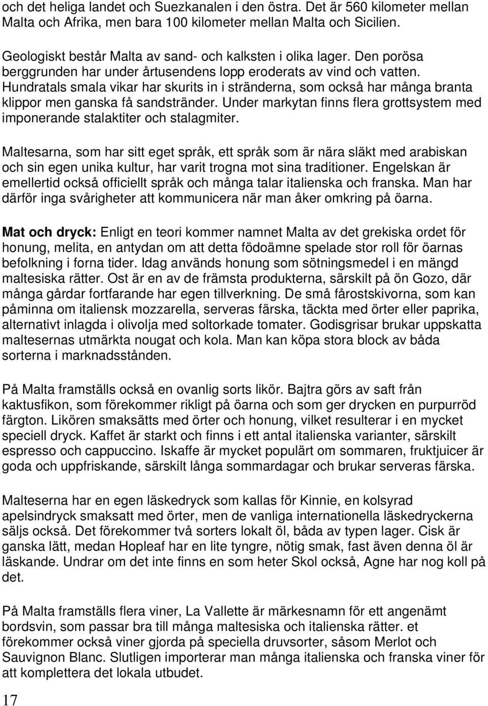 Hundratals smala vikar har skurits in i stränderna, som också har många branta klippor men ganska få sandstränder. Under markytan finns flera grottsystem med imponerande stalaktiter och stalagmiter.