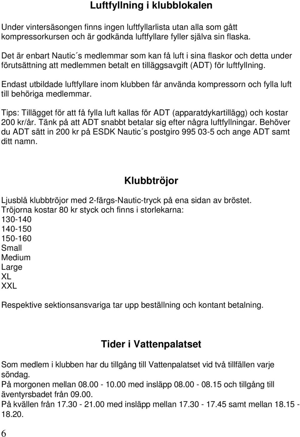 Endast utbildade luftfyllare inom klubben får använda kompressorn och fylla luft till behöriga medlemmar.