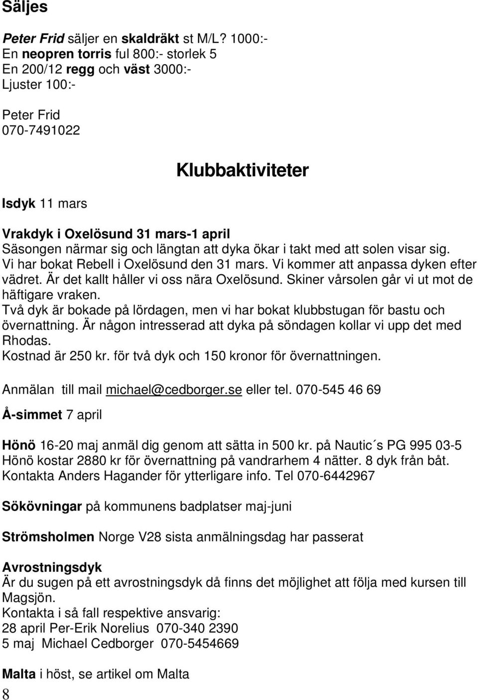 31 mars-1 april Säsongen närmar sig och längtan att dyka ökar i takt med att solen visar sig. Vi har bokat Rebell i Oxelösund den 31 mars. Vi kommer att anpassa dyken efter vädret.