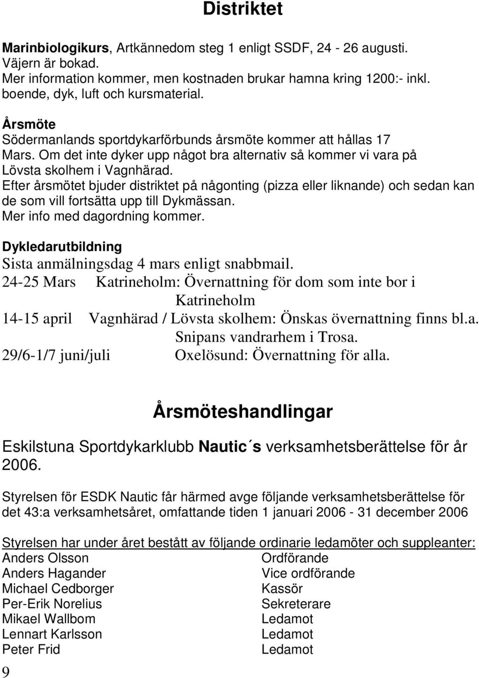 Efter årsmötet bjuder distriktet på någonting (pizza eller liknande) och sedan kan de som vill fortsätta upp till Dykmässan. Mer info med dagordning kommer.