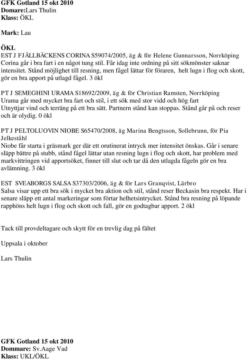 3 ökl PT J SEMEGHINI URAMA S18692/2009, äg & för Christian Ramsten, Norrköping Urama går med mycket bra fart och stil, i ett sök med stor vidd och hög fart Utnyttjar vind och terräng på ett bra sätt.