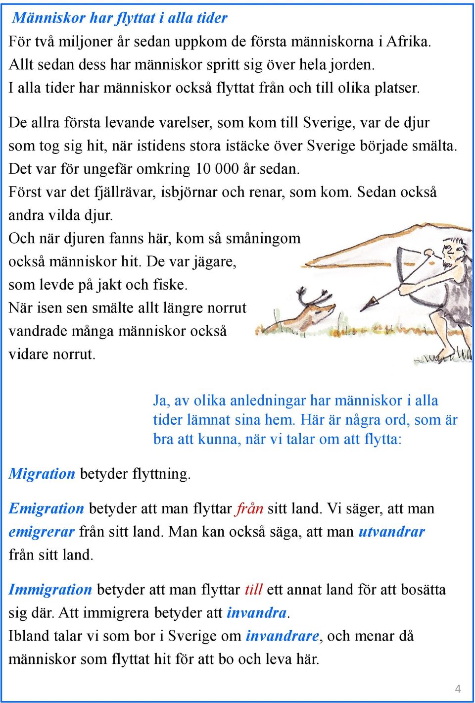 De allra första levande varelser, som kom till Sverige, var de djur som tog sig hit, när istidens stora istäcke över Sverige började smälta. Det var för ungefär omkring 10 000 år sedan.