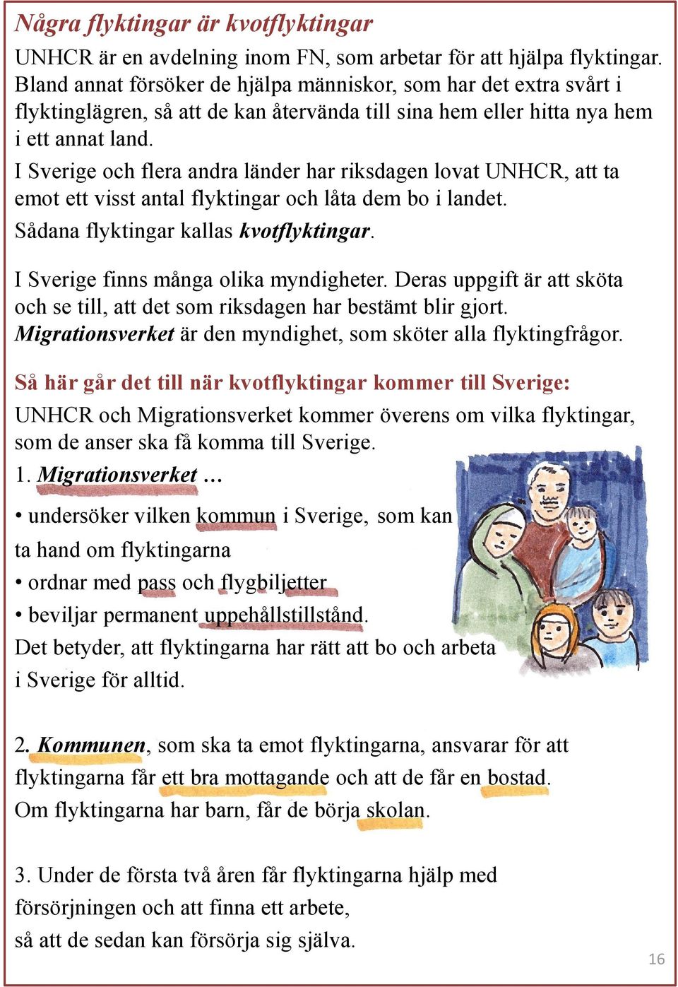 I Sverige och flera andra länder har riksdagen lovat UNHCR, att ta emot ett visst antal flyktingar och låta dem bo i landet. Sådana flyktingar kallas kvotflyktingar.