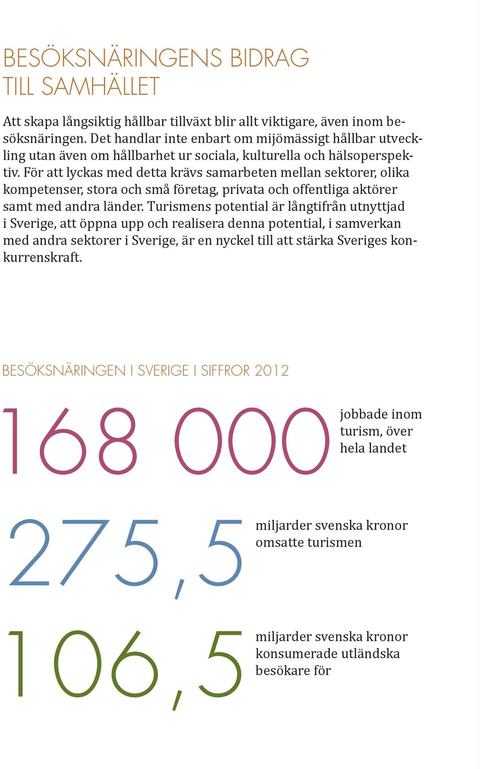 För att lyckas med detta krävs samarbeten mellan sektorer, olika kompetenser, stora och små företag, privata och offentliga aktörer samt med andra länder.