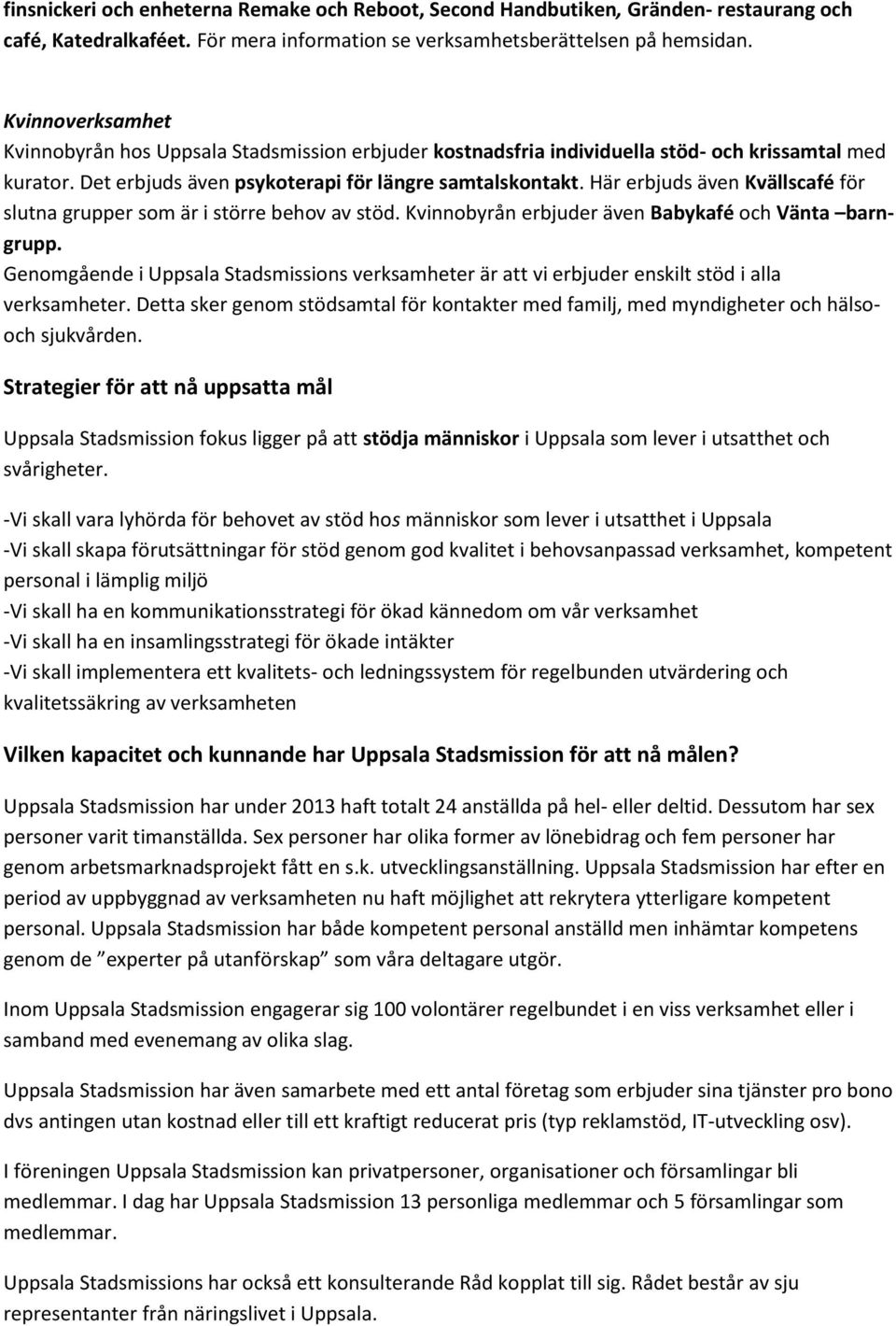 Här erbjuds även Kvällscafé för slutna grupper som är i större behov av stöd. Kvinnobyrån erbjuder även Babykafé och Vänta barngrupp.