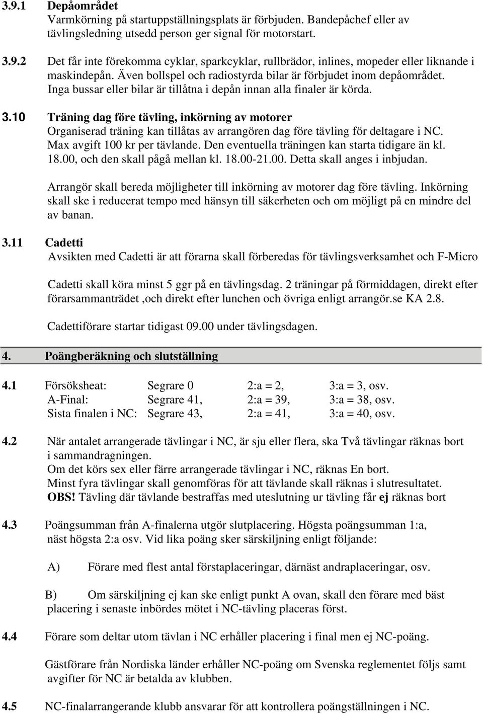 10 Träning dag före tävling, inkörning av motorer Organiserad träning kan tillåtas av arrangören dag före tävling för deltagare i NC. Max avgift 100 kr per tävlande.