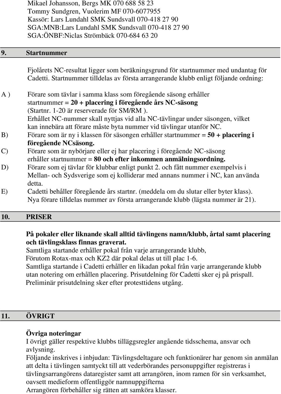 Startnummer tilldelas av första arrangerande klubb enligt följande ordning: A ) Förare som tävlar i samma klass som föregående säsong erhåller startnummer = 20 + placering i föregående års NC-säsong