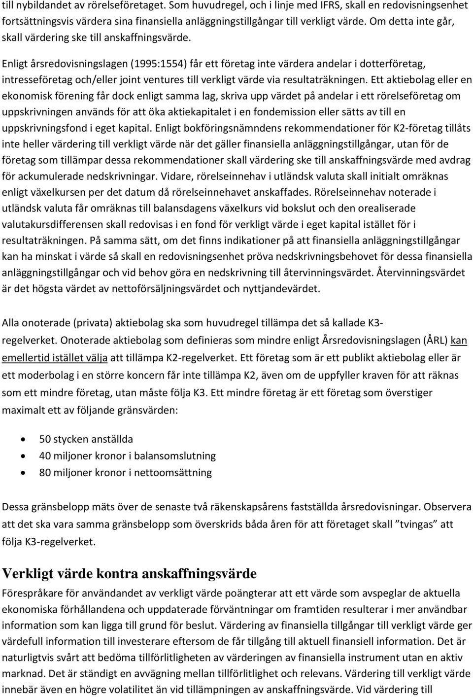 Enligt årsredovisningslagen (1995:1554) får ett företag inte värdera andelar i dotterföretag, intresseföretag och/eller joint ventures till verkligt värde via resultaträkningen.