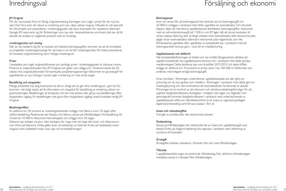 Utbudet är valt speciellt för ditt projekt och presenteras i Inredningsguiden, där även kostnaden för respektive alternativ framgår.