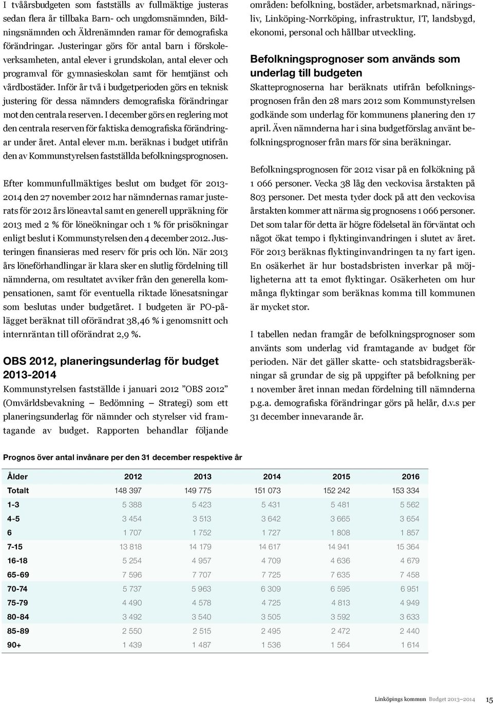 Inför år två i budgetperioden görs en teknisk justering för dessa nämnders demografiska förändringar mot den centrala reserven.