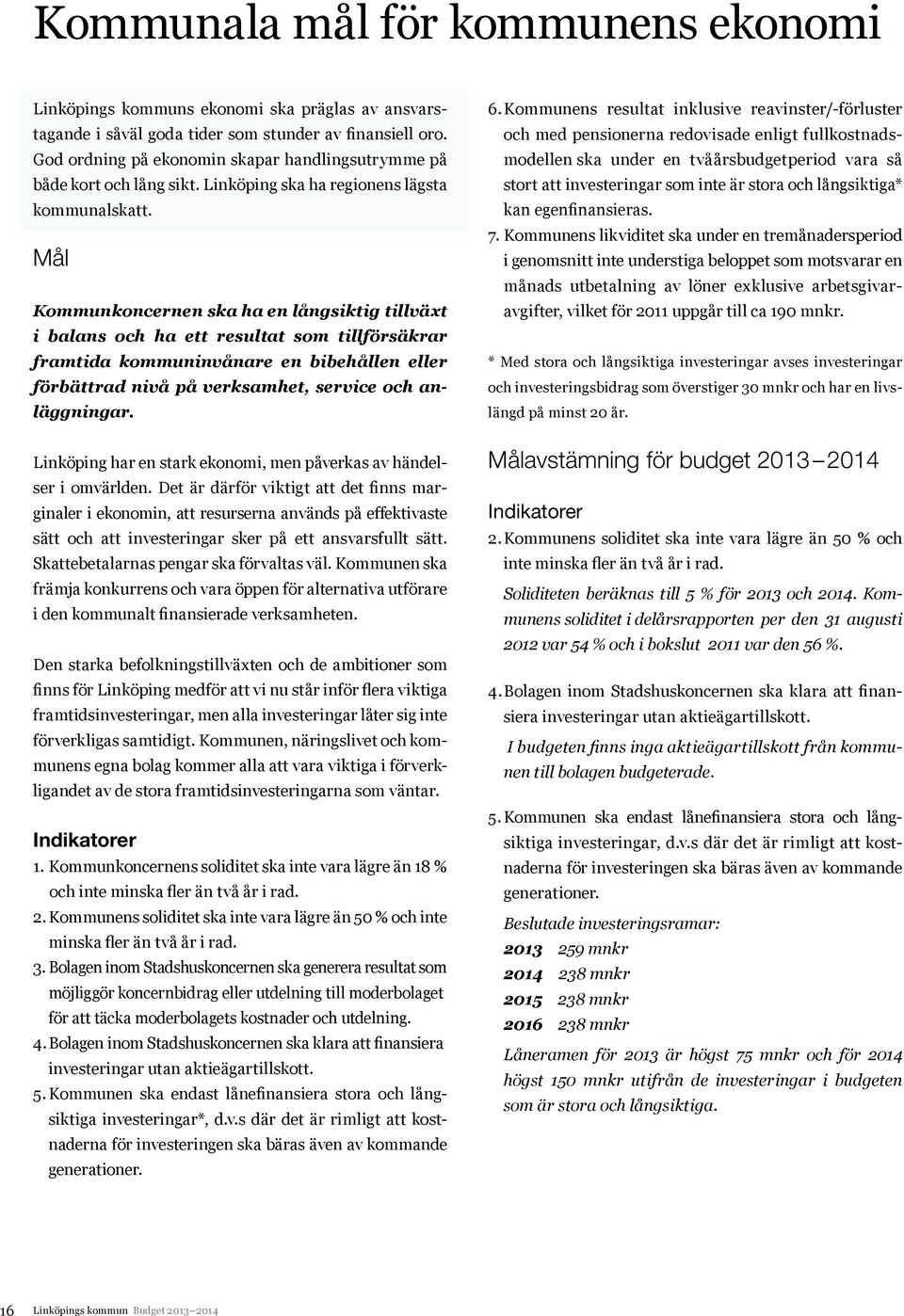 Mål Kommunkoncernen ska ha en långsiktig tillväxt i balans och ha ett resultat som tillförsäkrar framtida kommuninvånare en bibehållen eller förbättrad nivå på verksamhet, service och anläggningar.