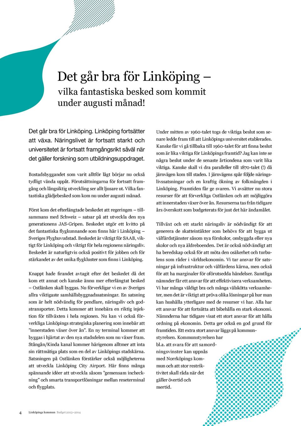 Bostadsbyggandet som varit alltför lågt börjar nu också tydligt vända uppåt. Förutsättningarna för fortsatt framgång och långsiktig utveckling ser allt ljusare ut.