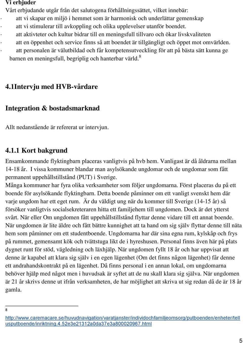 att aktivteter och kultur bidrar till en meningsfull tillvaro och ökar livskvaliteten att en öppenhet och service finns så att boendet är tillgängligt och öppet mot omvärlden.