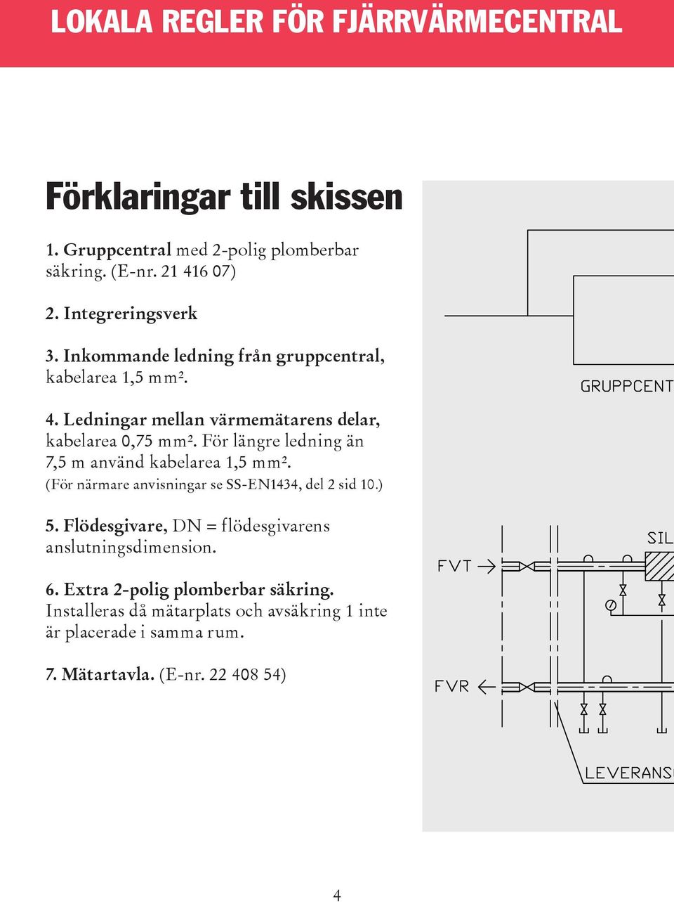 För längre ledning än 7,5 m använd kabelarea 1,5 mm². (För närmare anvisningar se SS-EN1434, del 2 sid 10.) 5.