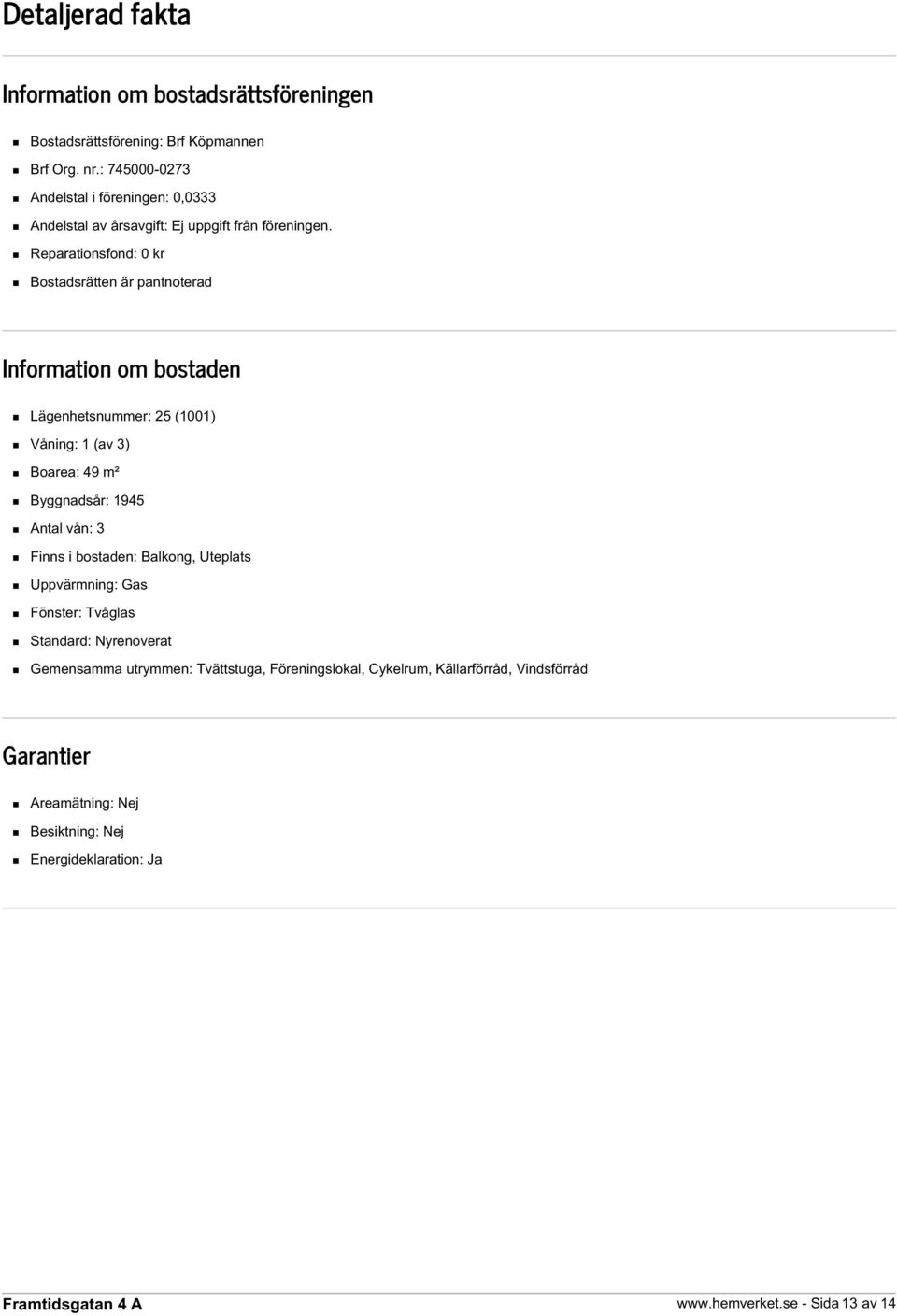 Reparationsfond: 0 kr Bostadsrätten är pantnoterad Information om bostaden Lägenhetsnummer: 25 (1001) Våning: 1 (av 3) Boarea: 49 m² Byggnadsår: 1945 Antal