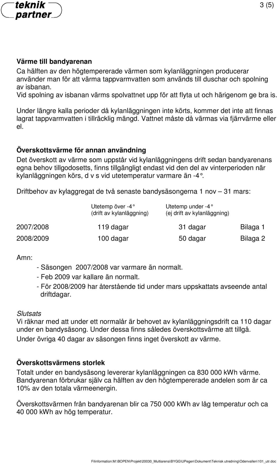 Under längre kalla perioder då kylanläggningen inte körts, kommer det inte att finnas lagrat tappvarmvatten i tillräcklig mängd. Vattnet måste då värmas via fjärrvärme eller el.
