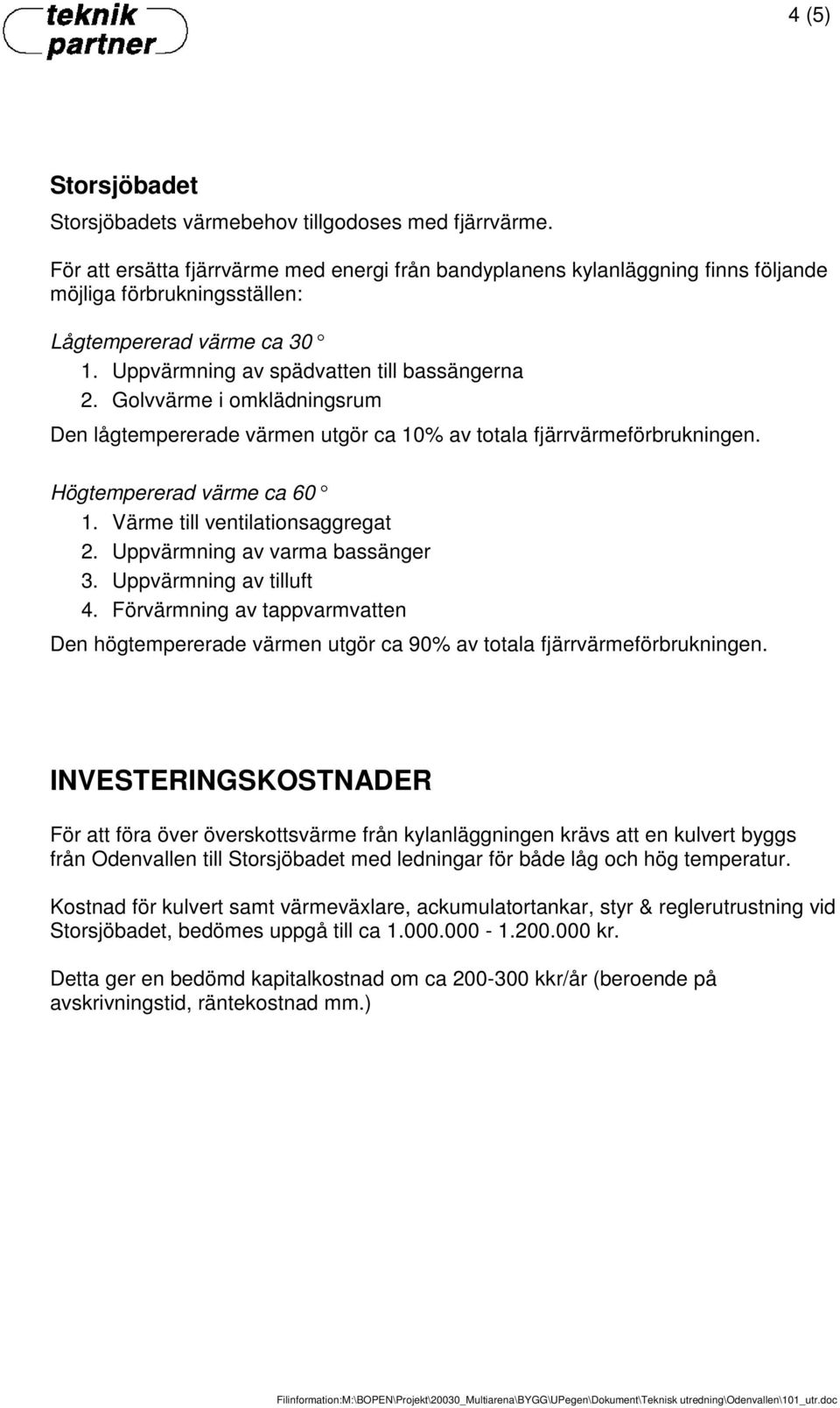Golvvärme i omklädningsrum Den lågtempererade värmen utgör ca 10% av totala fjärrvärmeförbrukningen. Högtempererad värme ca 60 1. Värme till ventilationsaggregat 2. Uppvärmning av varma bassänger 3.