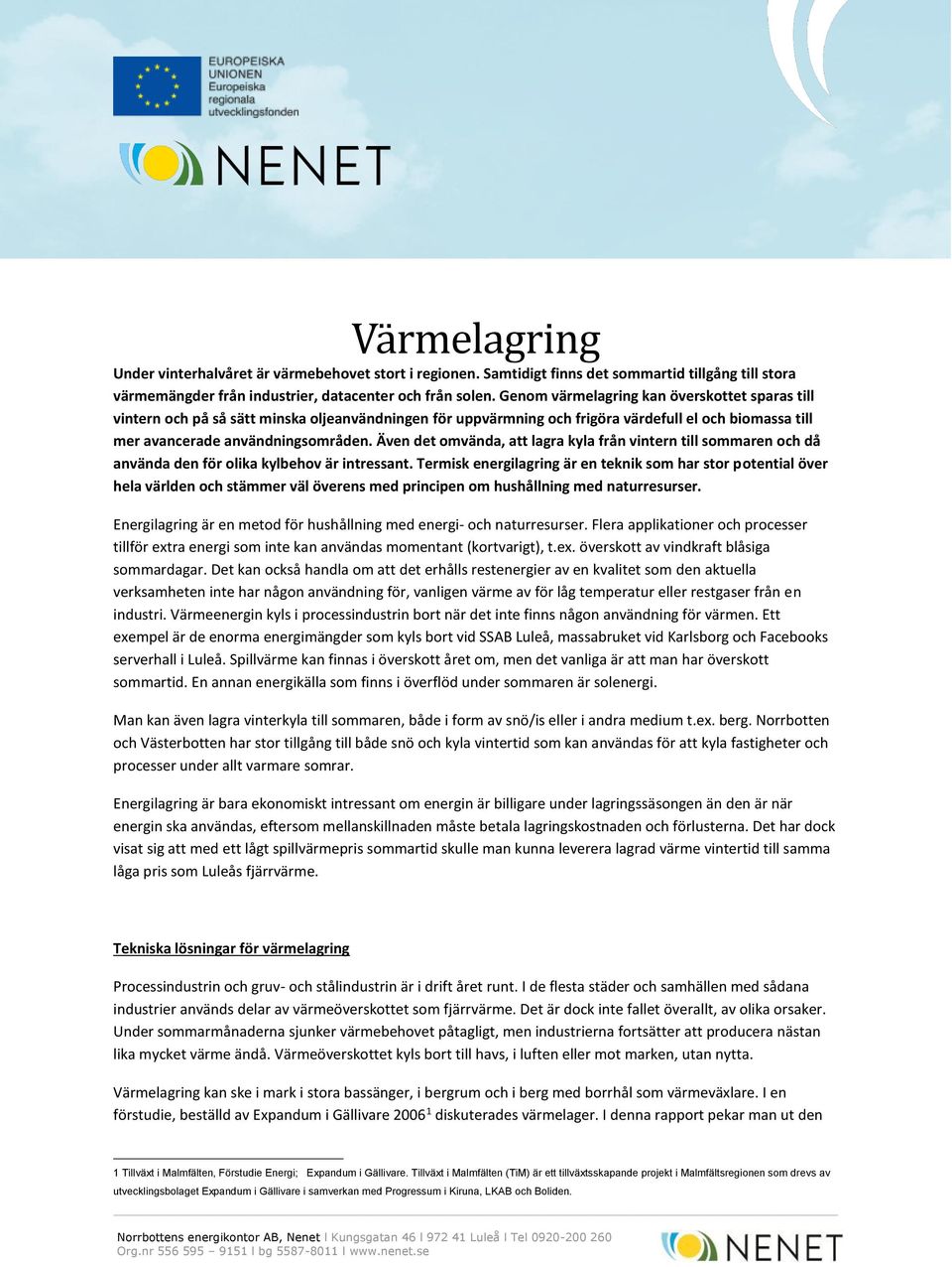 Även det omvända, att lagra kyla från vintern till sommaren och då använda den för olika kylbehov är intressant.