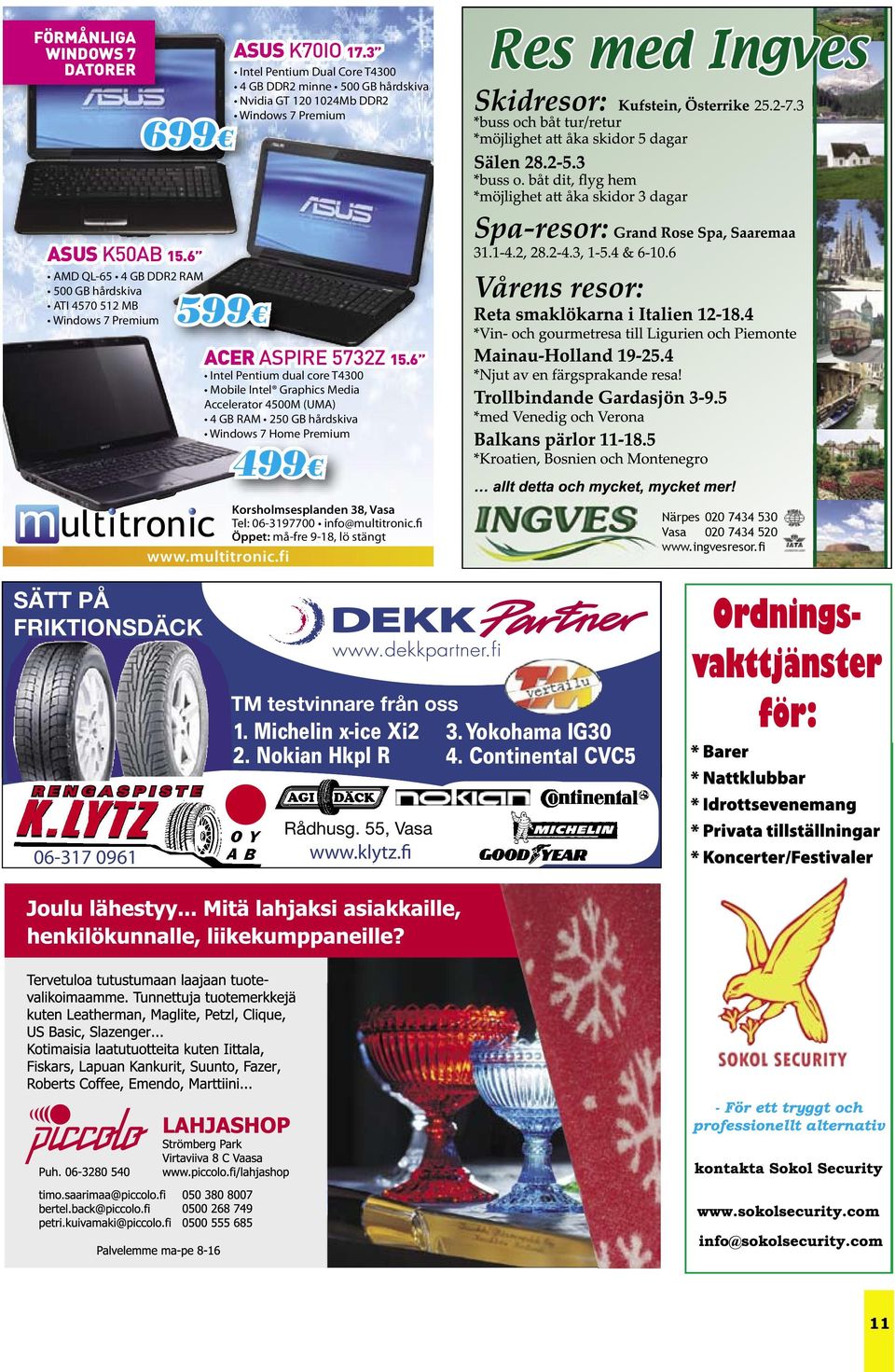 6 Intel Pentium dual core T4300 Mobile Intel Graphics Media Accelerator 4500M (UMA) 4 GB RAM 250 GB hårdskiva Windows 7 Home Premium 499 Korsholmsesplanden 38, Vasa Tel: 06-3197700 info@multitronic.