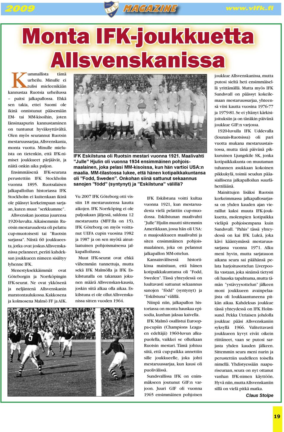 Olen myös seurannut Ruotsin mestaruussarjaa, Allsvenskania, monta vuotta. Minulle mieluista on tietenkin, että IFK-nimiset joukkueet pärjäävät, ja näitä onkin aika paljon.