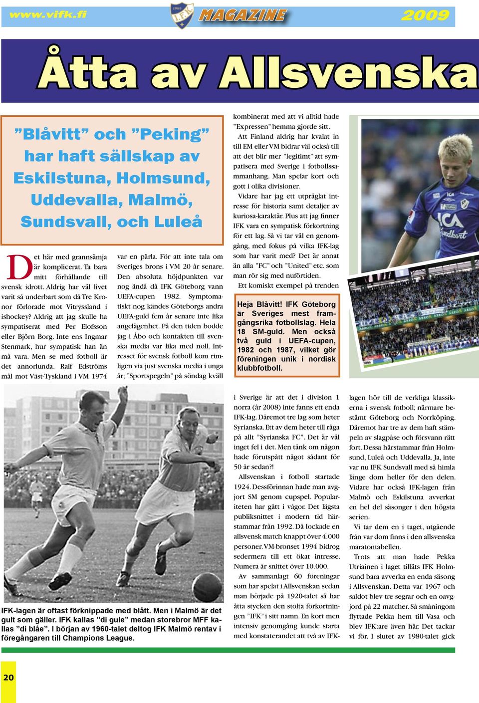 Aldrig att jag skulle ha sympatiserat med Per Elofsson eller Björn Borg. Inte ens Ingmar Stenmark, hur sympatisk han än må vara. Men se med fotboll är det annorlunda.