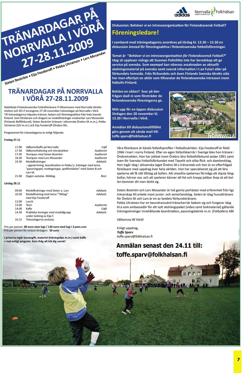 2009 Sixten Boström Eija Feodoroff Pekka Utriainen Lars Mosander TRÄNARDAGAR PÅ NORRVALLA Diskussion: Behöver vi en intresseorganisation Temat är för Behöver Finlandssvensk Fotboll?