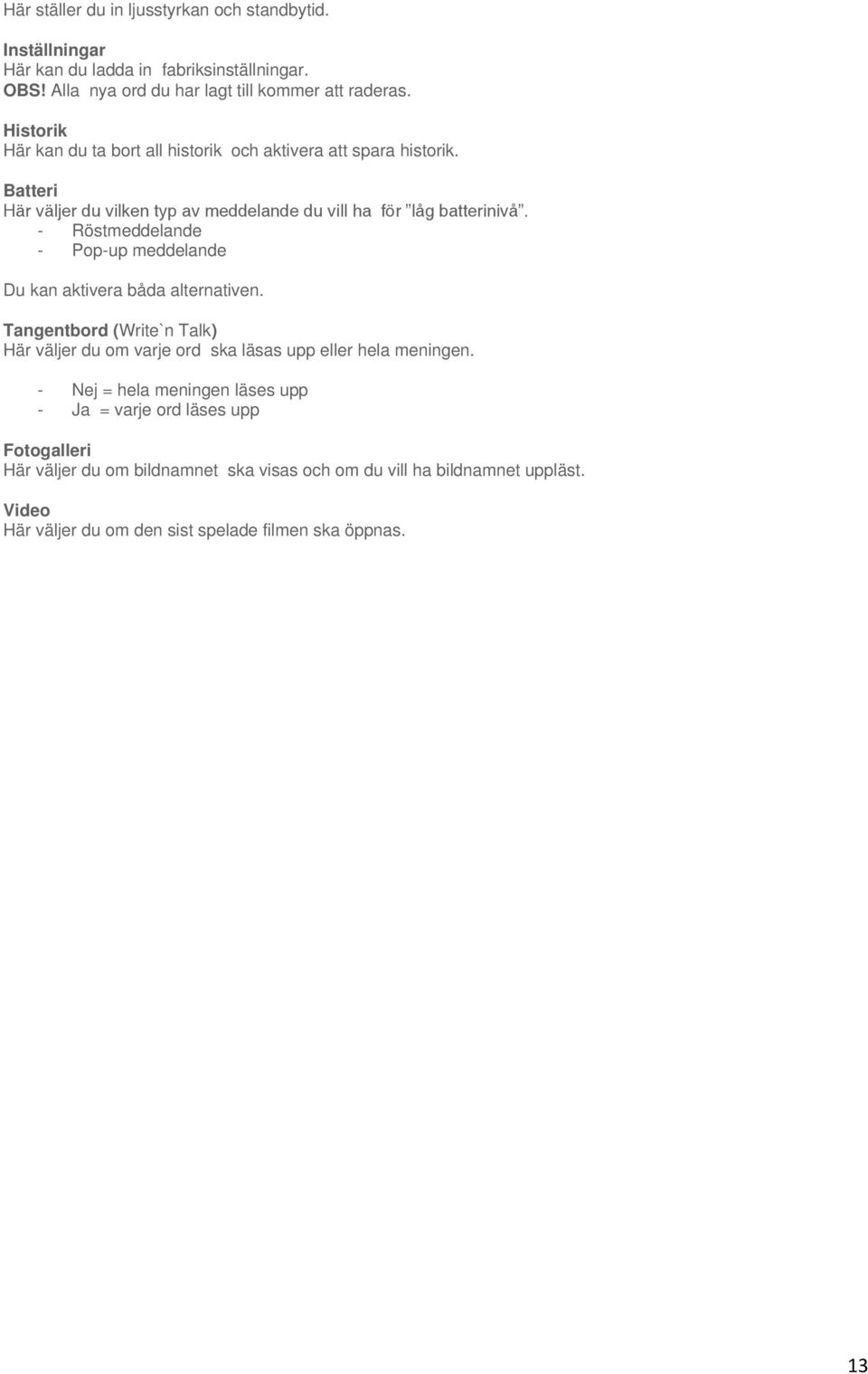 - Röstmeddelande - Pop-up meddelande Du kan aktivera båda alternativen. Tangentbord (Write`n Talk) Här väljer du om varje ord ska läsas upp eller hela meningen.