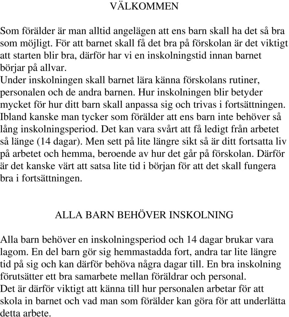 Under inskolningen skall barnet lära känna förskolans rutiner, personalen och de andra barnen. Hur inskolningen blir betyder mycket för hur ditt barn skall anpassa sig och trivas i fortsättningen.