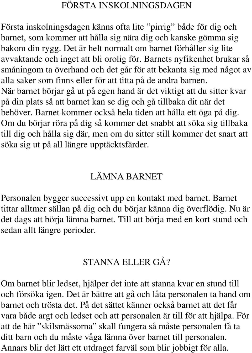 Barnets nyfikenhet brukar så småningom ta överhand och det går för att bekanta sig med något av alla saker som finns eller för att titta på de andra barnen.