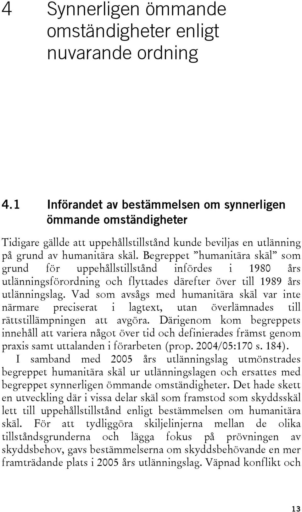 Begreppet humanitära skäl som grund för uppehållstillstånd infördes i 1980 års utlänningsförordning och flyttades därefter över till 1989 års utlänningslag.