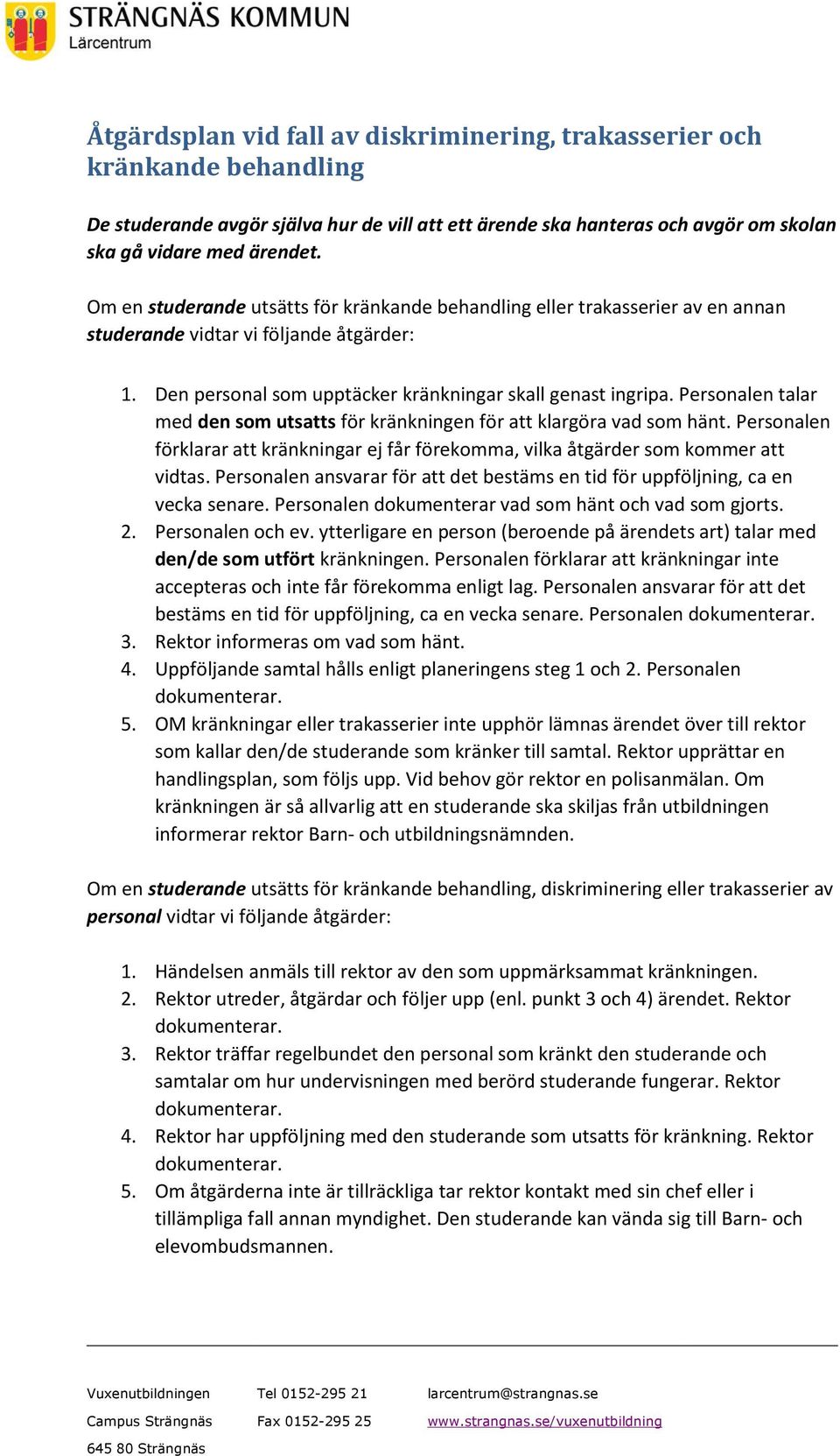Personalen talar med den som utsatts för kränkningen för att klargöra vad som hänt. Personalen förklarar att kränkningar ej får förekomma, vilka åtgärder som kommer att vidtas.