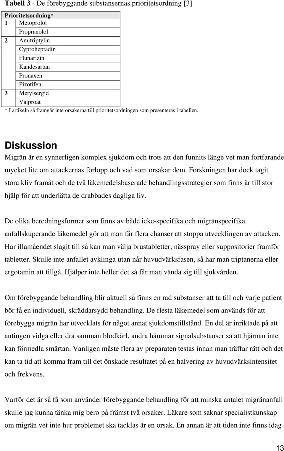 Diskussion Migrän är en synnerligen komplex sjukdom och trots att den funnits länge vet man fortfarande mycket lite om attackernas förlopp och vad som orsakar dem.