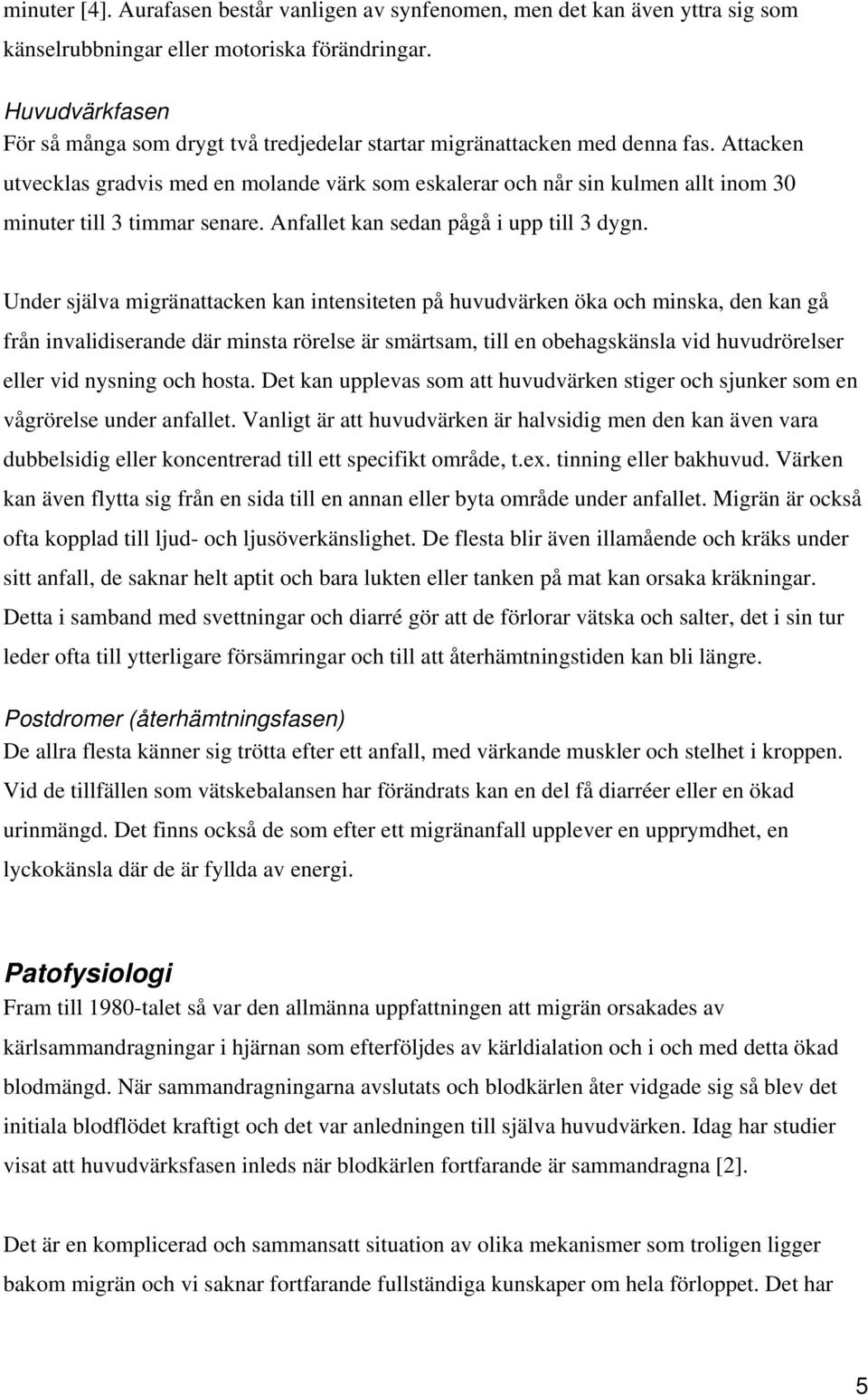 Attacken utvecklas gradvis med en molande värk som eskalerar och når sin kulmen allt inom 30 minuter till 3 timmar senare. Anfallet kan sedan pågå i upp till 3 dygn.