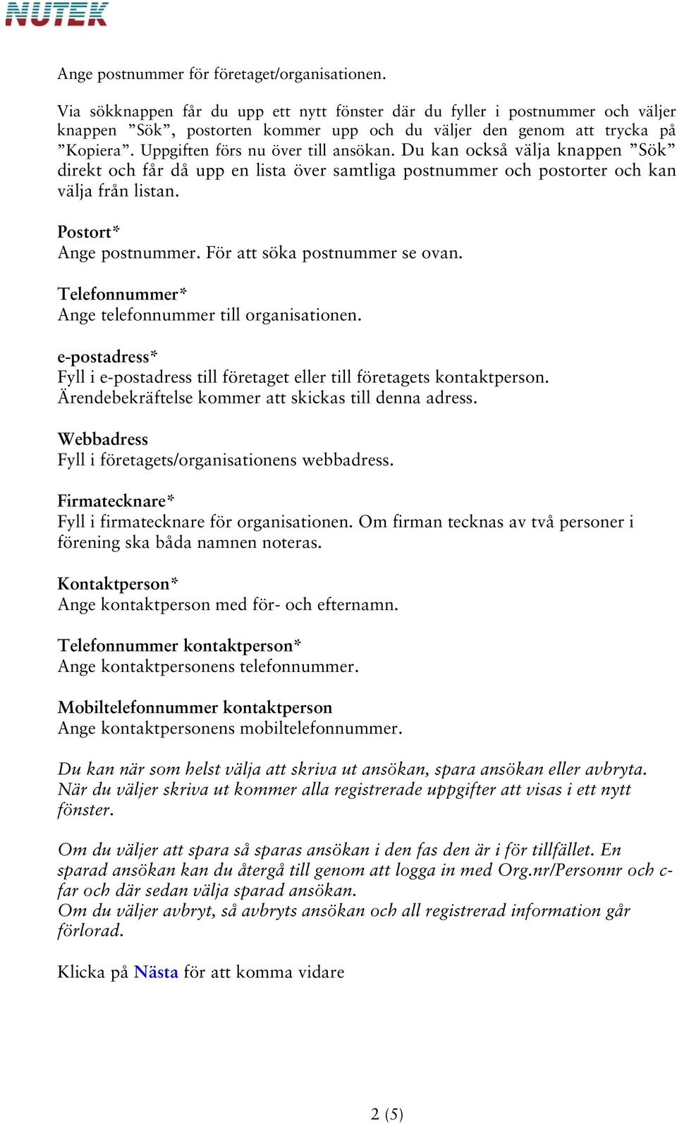 Du kan också välja knappen Sök direkt och får då upp en lista över samtliga postnummer och postorter och kan välja från listan. Postort* Ange postnummer. För att söka postnummer se ovan.