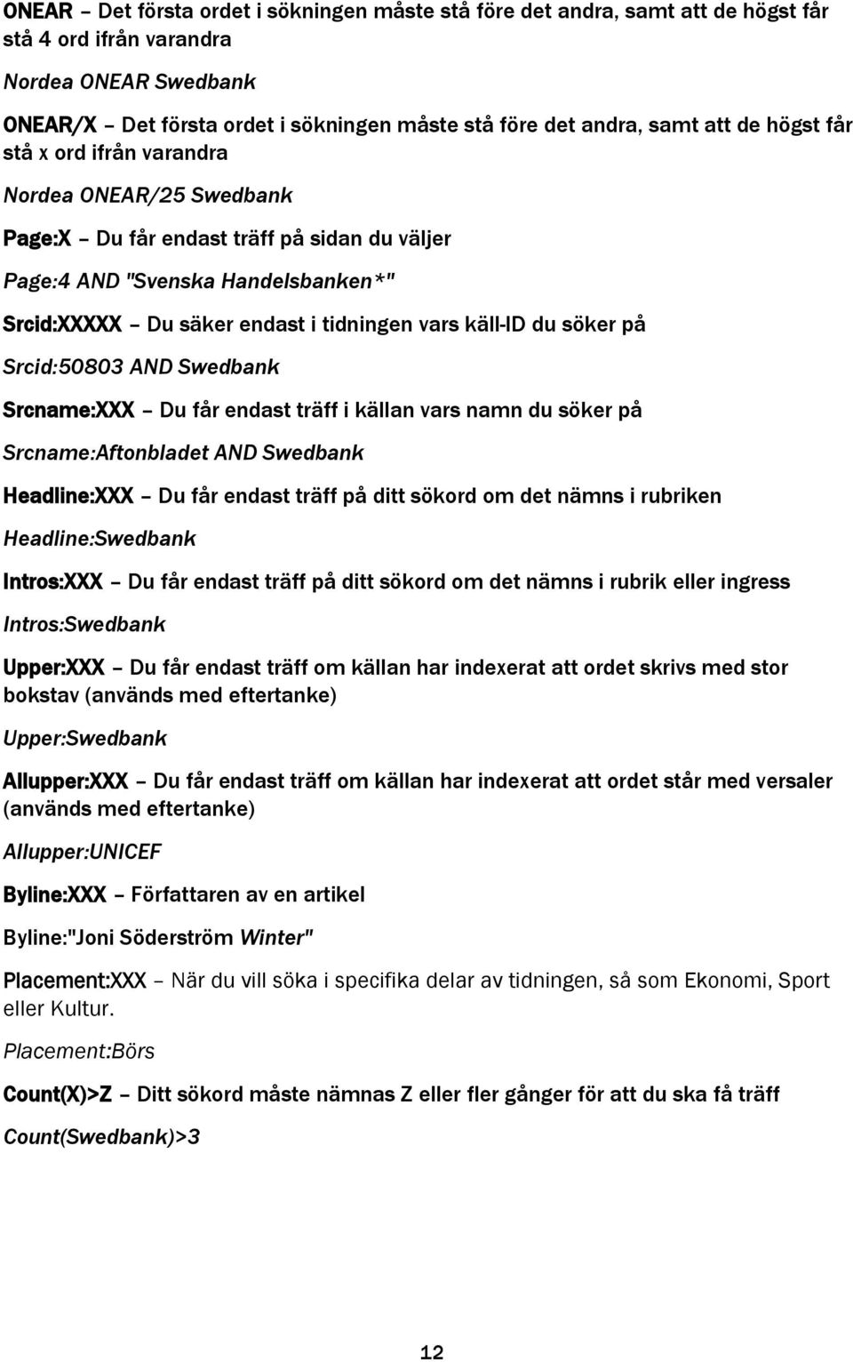 käll-id du söker på Srcid:50803 AND Swedbank Srcname:XXX Du får endast träff i källan vars namn du söker på Srcname:Aftonbladet AND Swedbank Headline:XXX Du får endast träff på ditt sökord om det